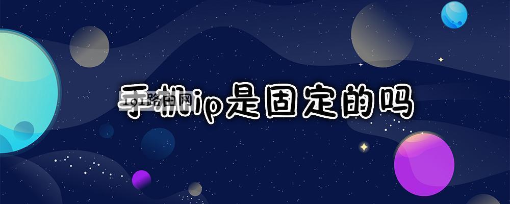 手机ip是固定的吗