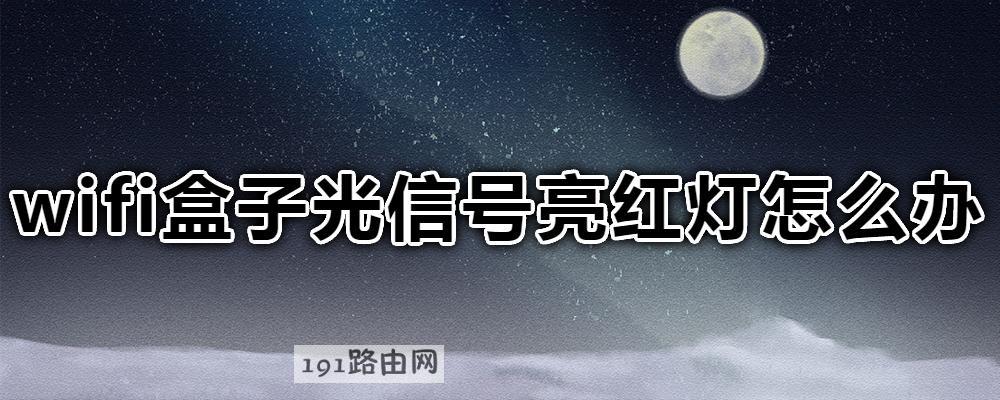 wifi盒子光信号亮红灯怎么办