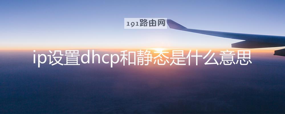 ip设置dhcp和静态是什么意思
