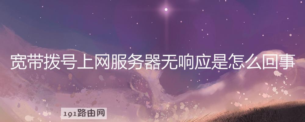 宽带拨号上网服务器无响应是怎么回事